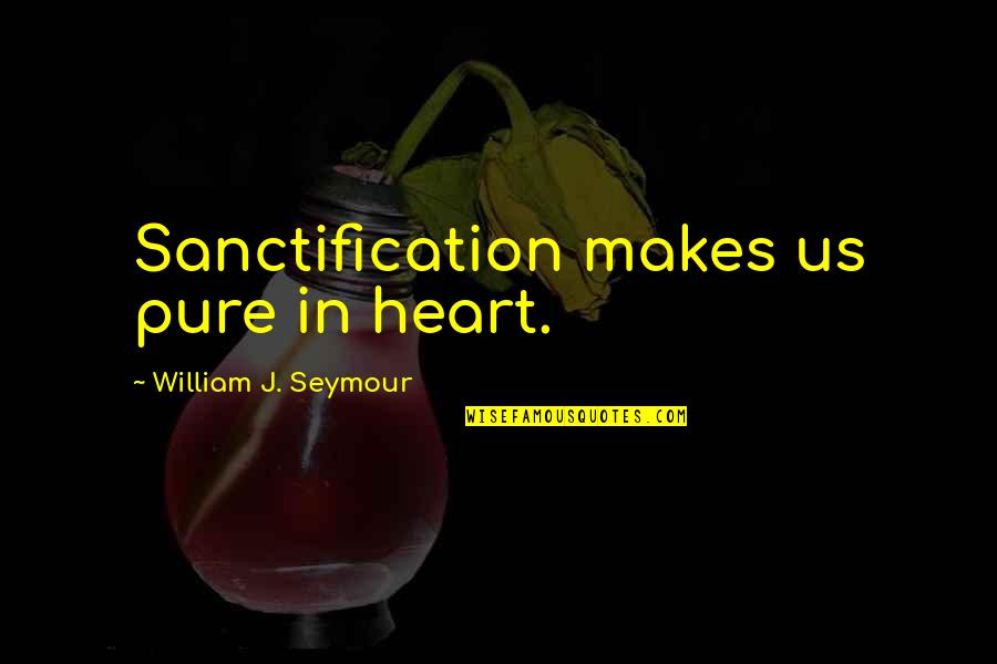 Pure From Heart Quotes By William J. Seymour: Sanctification makes us pure in heart. Pure From Heart Quotes By William J. Seymour: Sanctification makes us pure in heart.