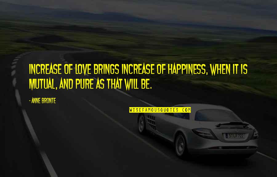 Pure Happiness Love Quotes By Anne Bronte: Increase of love brings increase of happiness, when