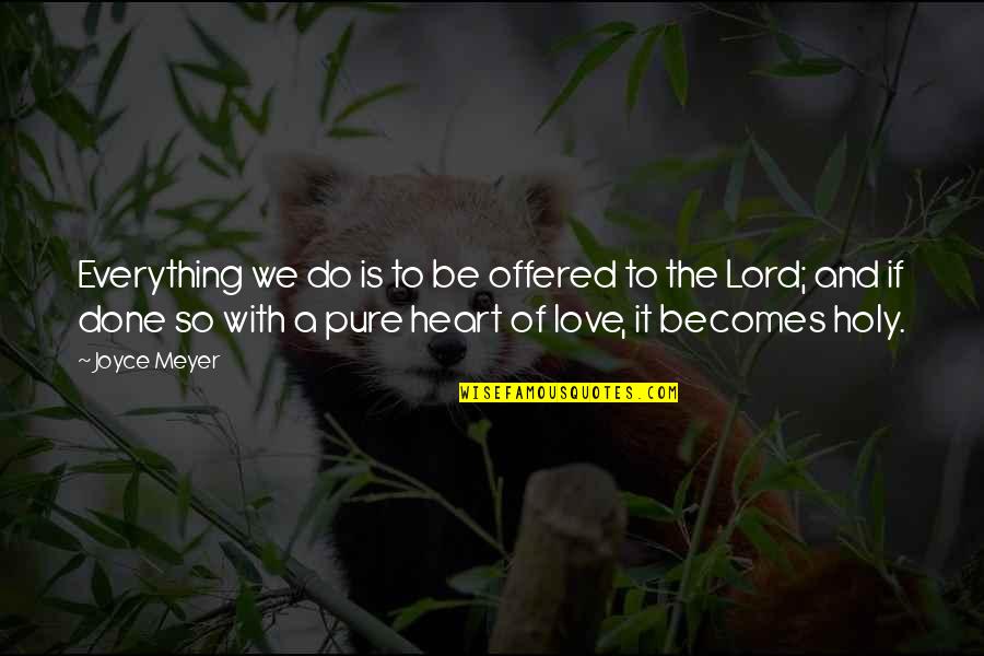 Pure Heart And Love Quotes By Joyce Meyer: Everything we do is to be offered to