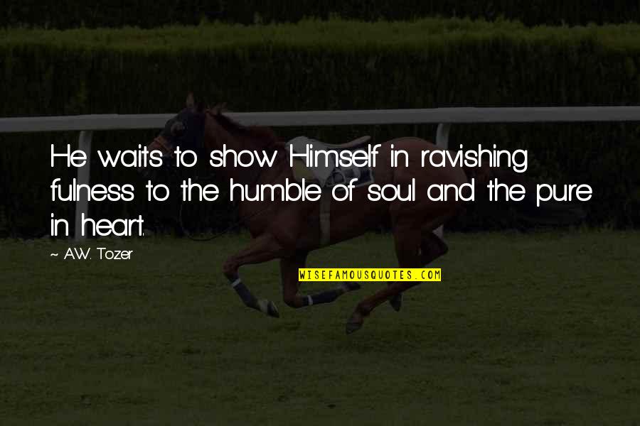 Pure Heart And Soul Quotes By A.W. Tozer: He waits to show Himself in ravishing fulness
