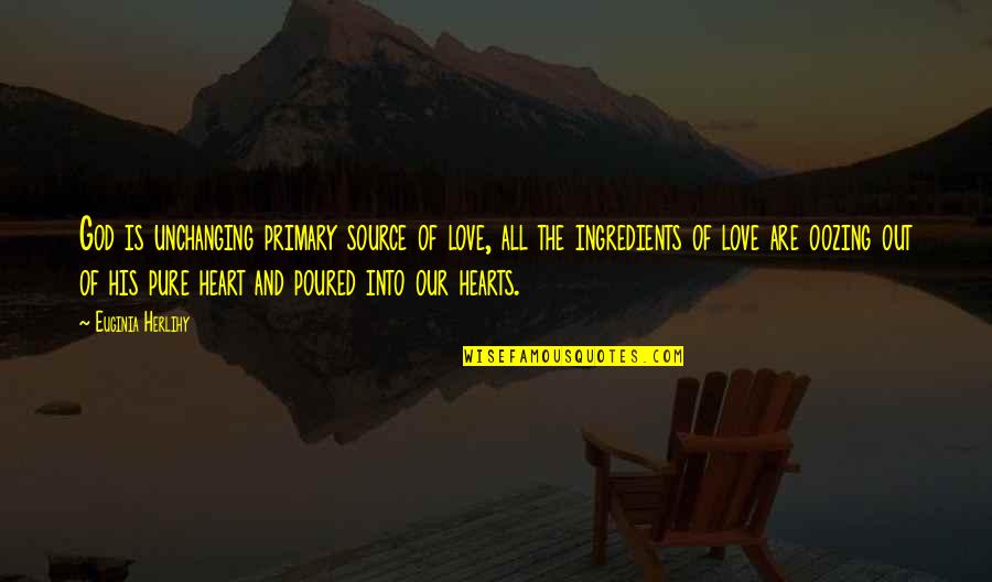 Pure Heart Love Quotes By Euginia Herlihy: God is unchanging primary source of love, all