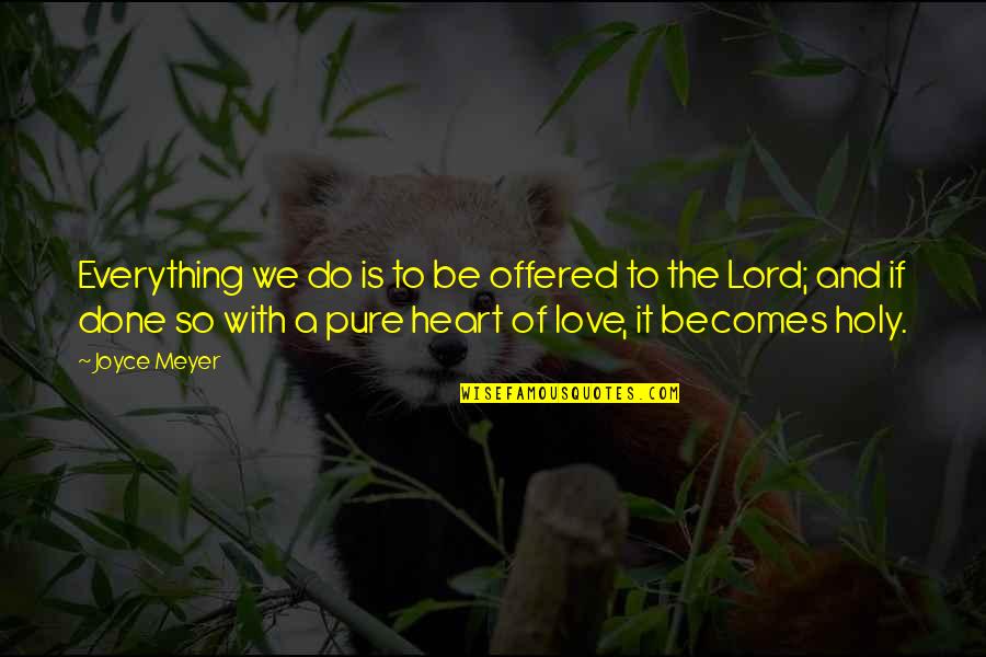 Pure Heart Love Quotes By Joyce Meyer: Everything we do is to be offered to