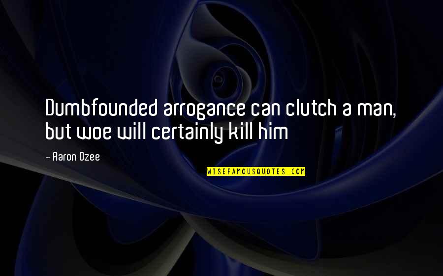 Pure Heart Person Quotes By Aaron Ozee: Dumbfounded arrogance can clutch a man, but woe