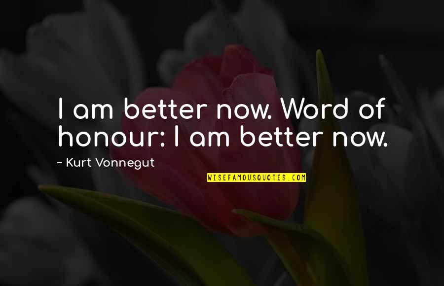 Pure Hearted Quotes By Kurt Vonnegut: I am better now. Word of honour: I Pure Hearted Quotes By Kurt Vonnegut: I am better now. Word of honour: I