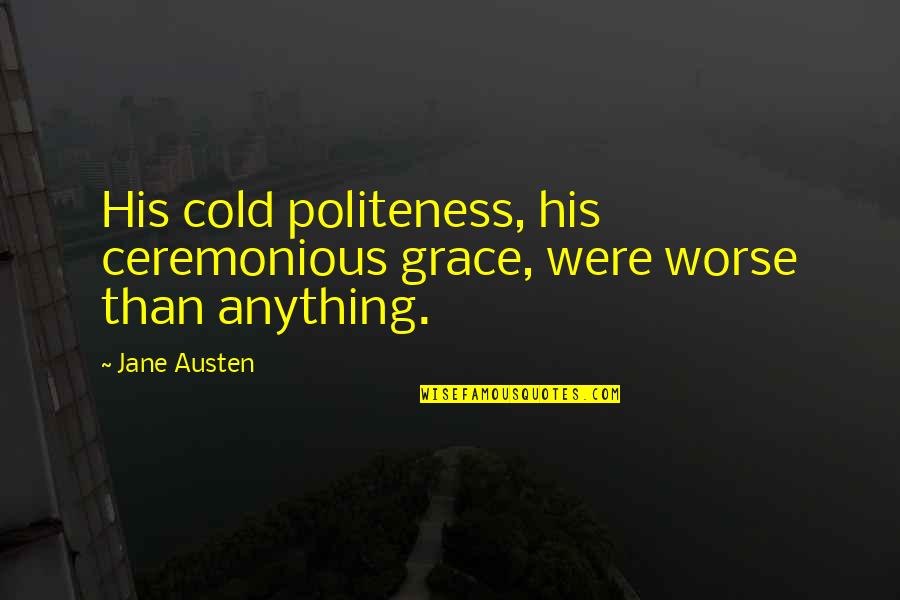 Pure Heroine Quotes By Jane Austen: His cold politeness, his ceremonious grace, were worse