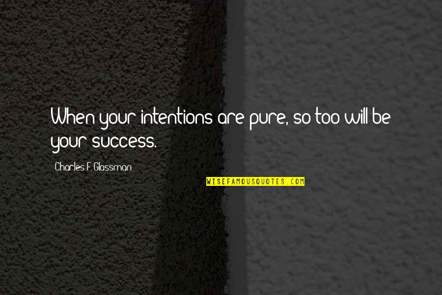 Pure Intention Quotes By Charles F. Glassman: When your intentions are pure, so too will Pure Intention Quotes By Charles F. Glassman: When your intentions are pure, so too will