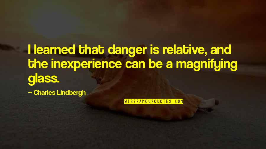 Pure Intention Quotes By Charles Lindbergh: I learned that danger is relative, and the Pure Intention Quotes By Charles Lindbergh: I learned that danger is relative, and the