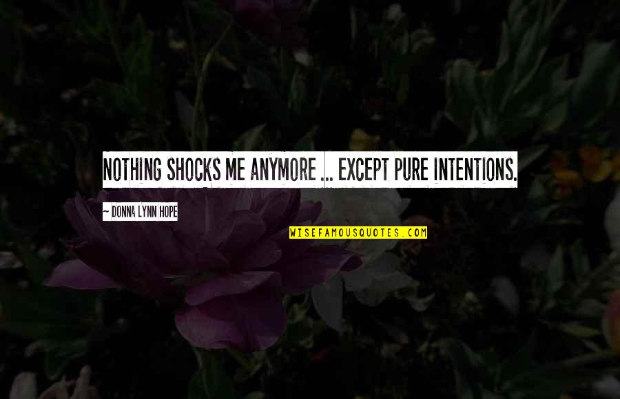 Pure Intentions Quotes By Donna Lynn Hope: Nothing shocks me anymore ... except pure intentions.