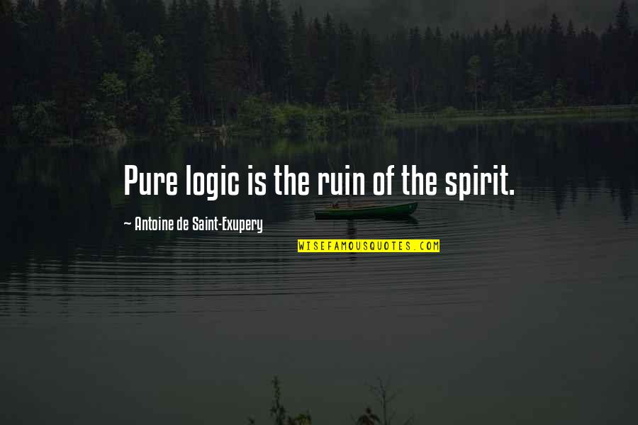 Pure Logic Quotes By Antoine De Saint-Exupery: Pure logic is the ruin of the spirit.