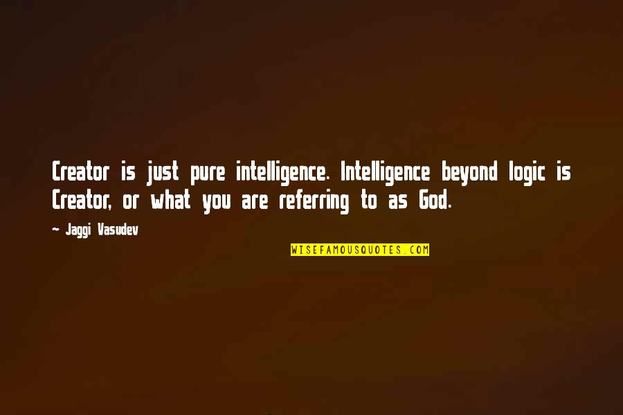 Pure Logic Quotes By Jaggi Vasudev: Creator is just pure intelligence. Intelligence beyond logic