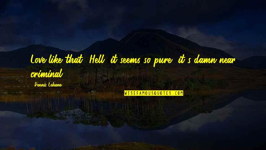 Pure Love Quotes By Dennis Lehane: Love like that? Hell, it seems so pure,