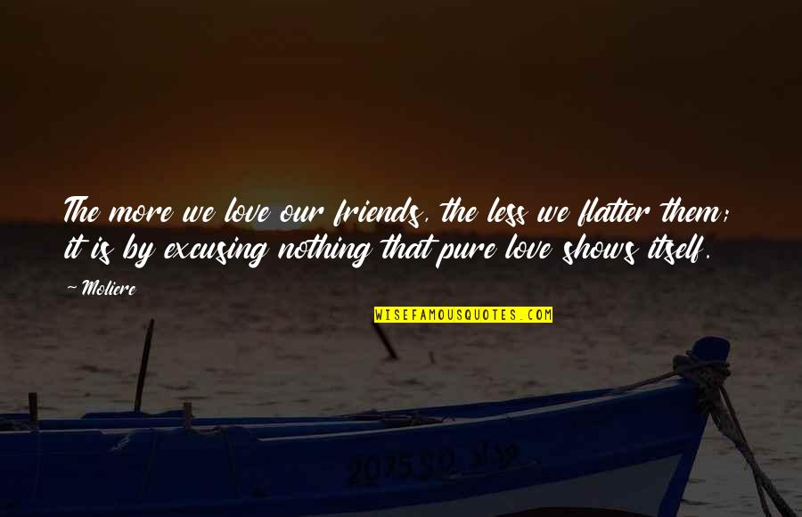 Pure Love Quotes By Moliere: The more we love our friends, the less