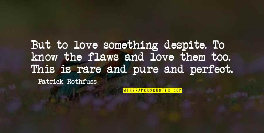 Pure Love Quotes By Patrick Rothfuss: But to love something despite. To know the