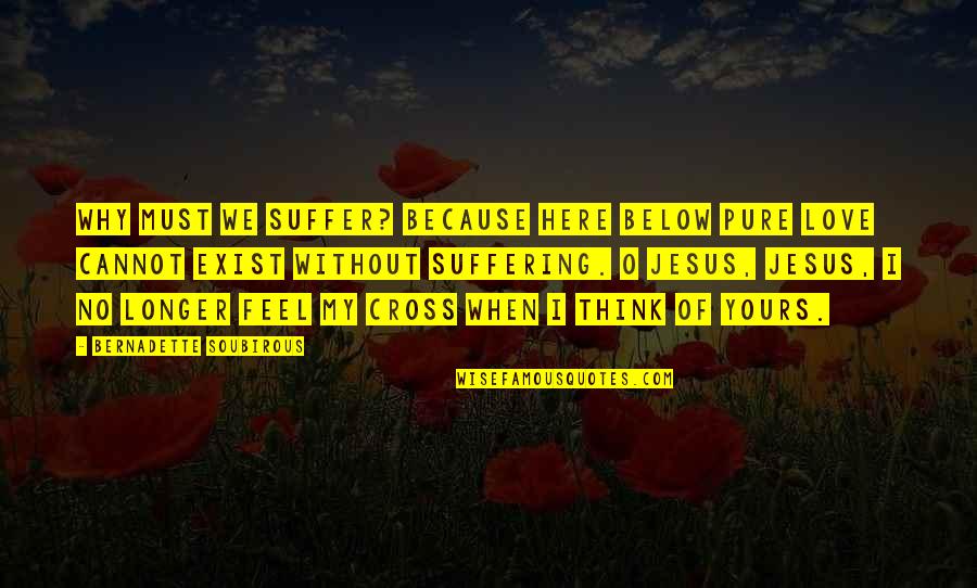 Pure O Quotes By Bernadette Soubirous: Why must we suffer? Because here below pure Pure O Quotes By Bernadette Soubirous: Why must we suffer? Because here below pure