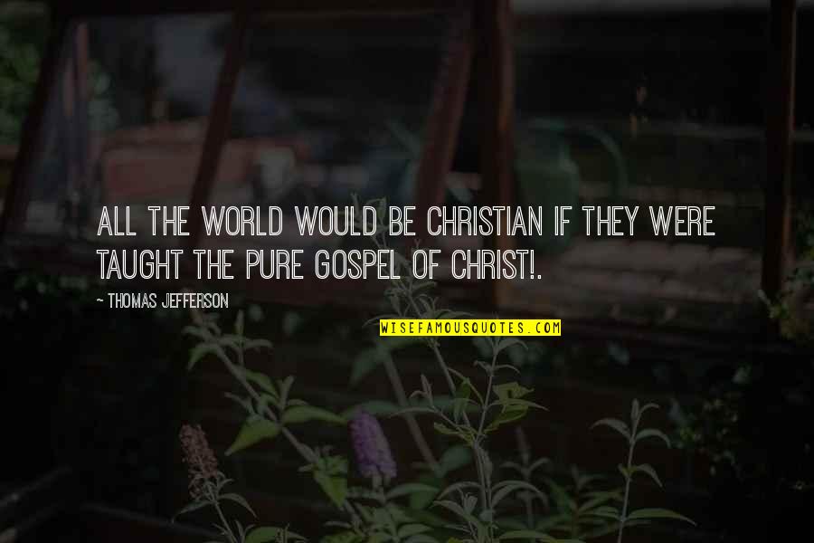 Pure O Quotes By Thomas Jefferson: All the world would be Christian if they