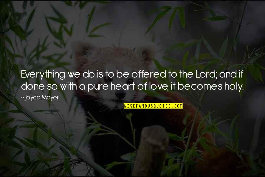 Pure Of Heart Quotes By Joyce Meyer: Everything we do is to be offered to