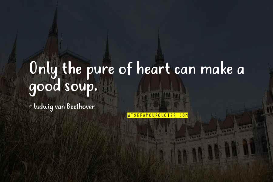 Pure Of Heart Quotes By Ludwig Van Beethoven: Only the pure of heart can make a