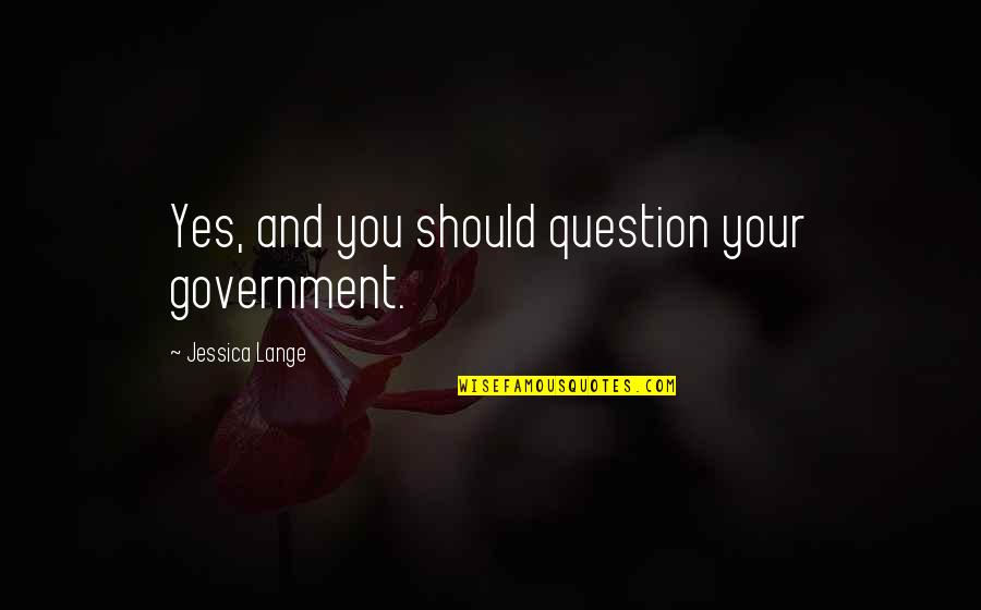 Pure Of Heat Quotes By Jessica Lange: Yes, and you should question your government. Pure Of Heat Quotes By Jessica Lange: Yes, and you should question your government.
