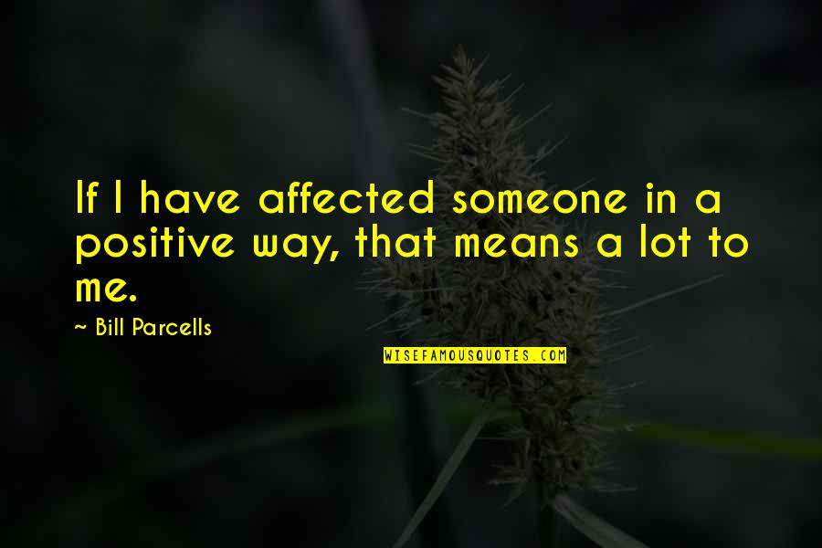 Pure Potential Quotes By Bill Parcells: If I have affected someone in a positive