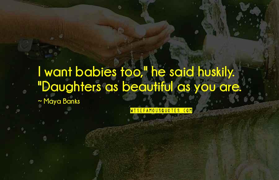 Pure Relationship Quotes By Maya Banks: I want babies too," he said huskily. "Daughters