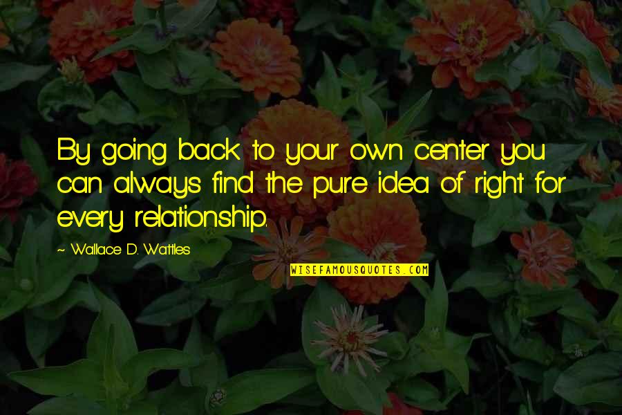 Pure Relationship Quotes By Wallace D. Wattles: By going back to your own center you