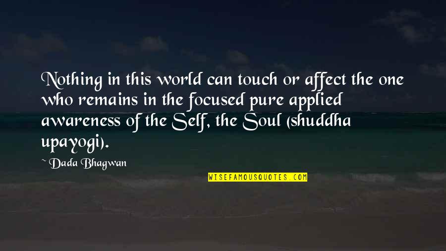 Pure Self Quotes By Dada Bhagwan: Nothing in this world can touch or affect Pure Self Quotes By Dada Bhagwan: Nothing in this world can touch or affect