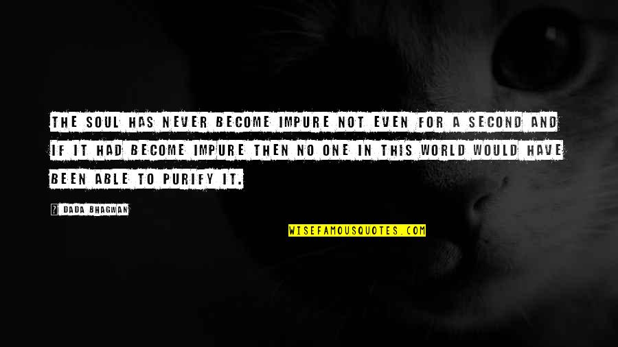 Pure Self Quotes By Dada Bhagwan: The Soul has never become impure not even Pure Self Quotes By Dada Bhagwan: The Soul has never become impure not even
