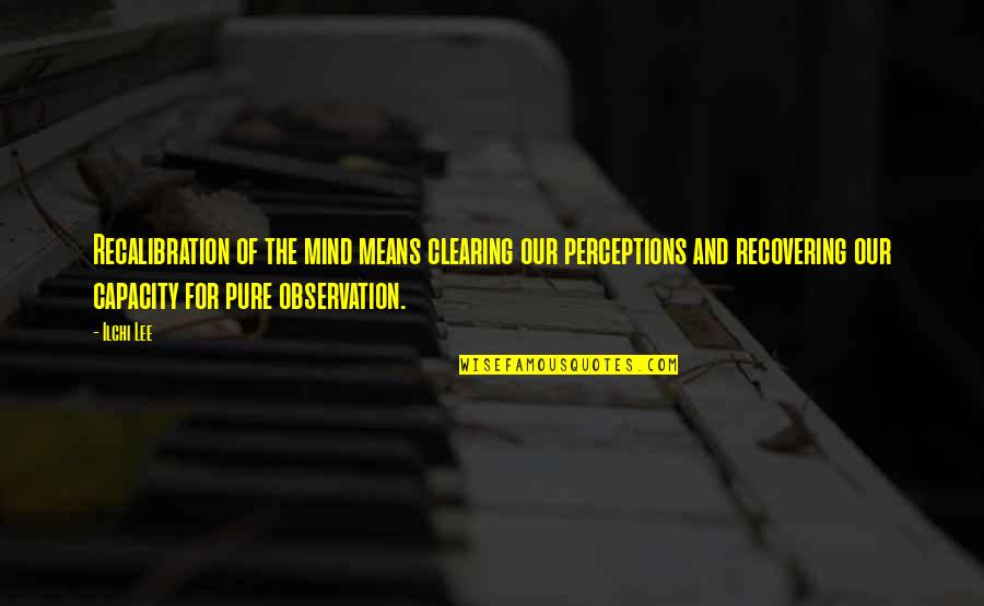 Pure Self Quotes By Ilchi Lee: Recalibration of the mind means clearing our perceptions Pure Self Quotes By Ilchi Lee: Recalibration of the mind means clearing our perceptions