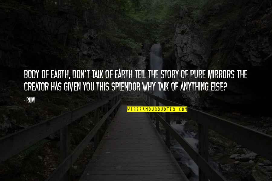 Pure Talk Quotes By Rumi: Body of earth, don't talk of earth Tell