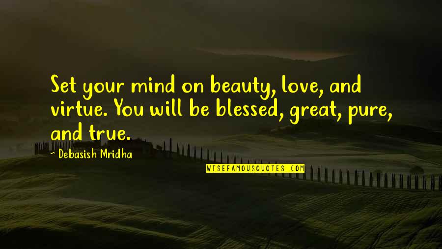 Pure Truth Quotes By Debasish Mridha: Set your mind on beauty, love, and virtue. Pure Truth Quotes By Debasish Mridha: Set your mind on beauty, love, and virtue.
