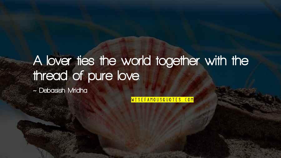 Pure Truth Quotes By Debasish Mridha: A lover ties the world together with the Pure Truth Quotes By Debasish Mridha: A lover ties the world together with the