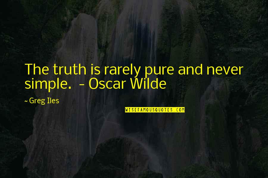 Pure Truth Quotes By Greg Iles: The truth is rarely pure and never simple.