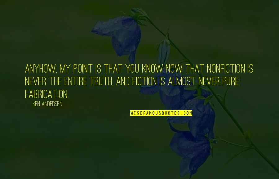 Pure Truth Quotes By Ken Andersen: Anyhow, my point is that you know now Pure Truth Quotes By Ken Andersen: Anyhow, my point is that you know now