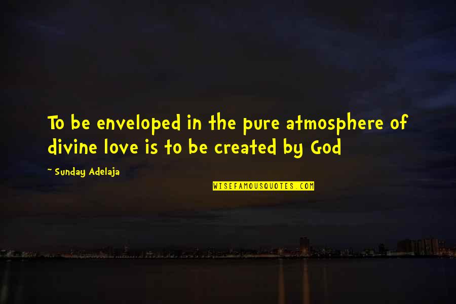 Pure Truth Quotes By Sunday Adelaja: To be enveloped in the pure atmosphere of