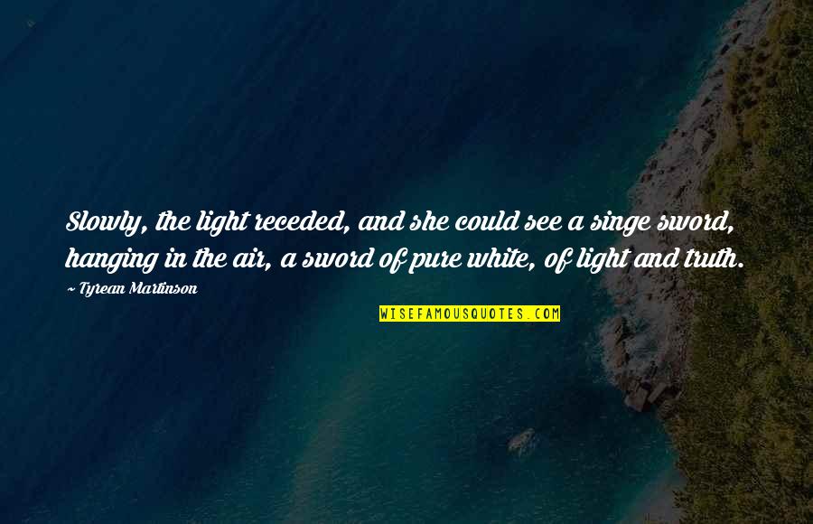 Pure Truth Quotes By Tyrean Martinson: Slowly, the light receded, and she could see Pure Truth Quotes By Tyrean Martinson: Slowly, the light receded, and she could see