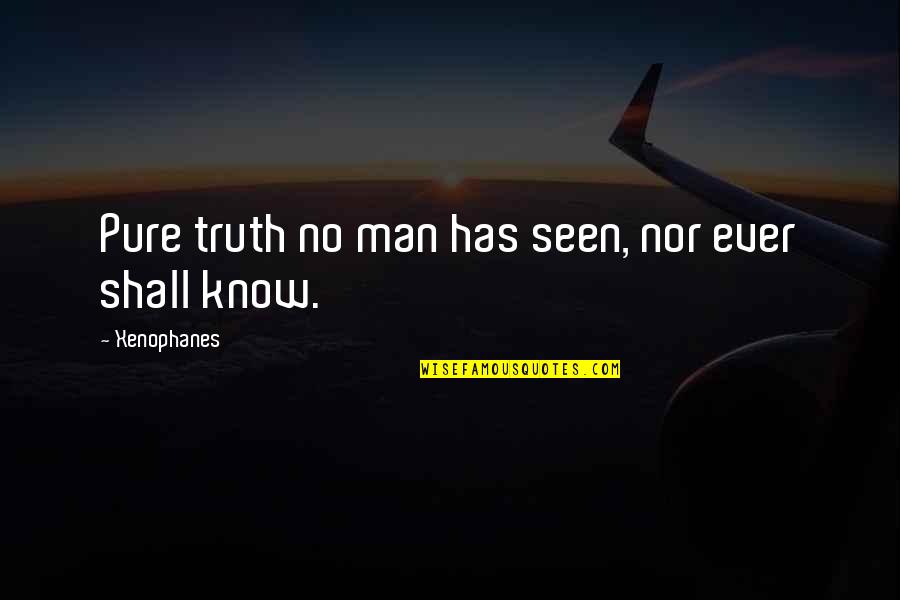 Pure Truth Quotes By Xenophanes: Pure truth no man has seen, nor ever Pure Truth Quotes By Xenophanes: Pure truth no man has seen, nor ever