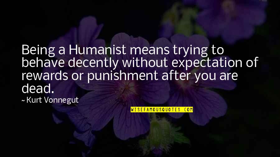 Pureaspect Quotes By Kurt Vonnegut: Being a Humanist means trying to behave decently