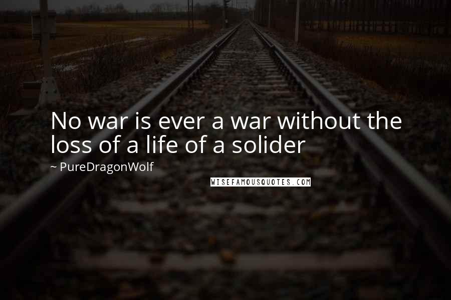PureDragonWolf quotes: No war is ever a war without the loss of a life of a solider