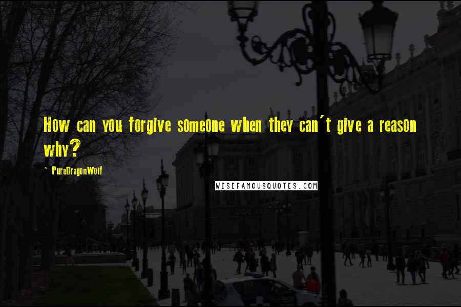 PureDragonWolf quotes: How can you forgive someone when they can't give a reason why?