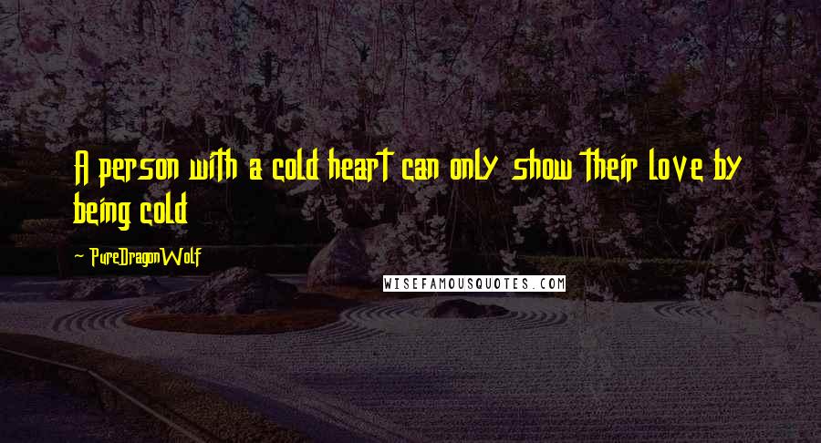 PureDragonWolf quotes: A person with a cold heart can only show their love by being cold