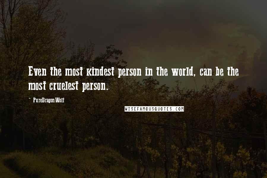 PureDragonWolf quotes: Even the most kindest person in the world, can be the most cruelest person.