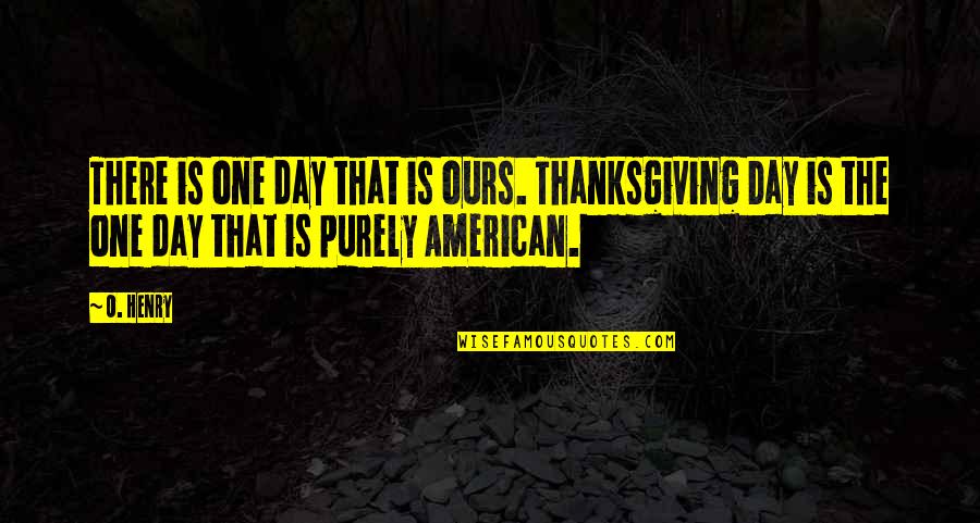 Purely American Quotes By O. Henry: There is one day that is ours. Thanksgiving