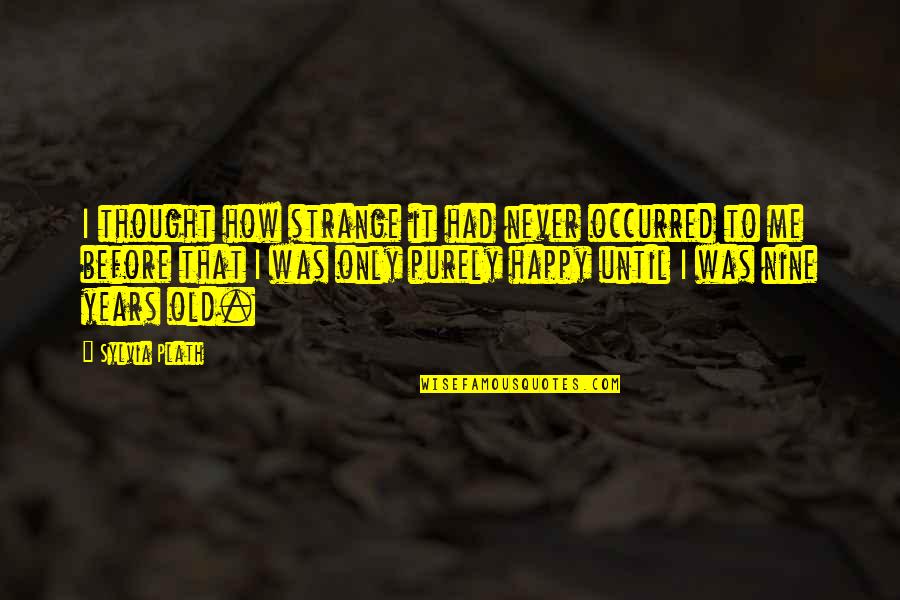 Purely Happy Quotes By Sylvia Plath: I thought how strange it had never occurred Purely Happy Quotes By Sylvia Plath: I thought how strange it had never occurred