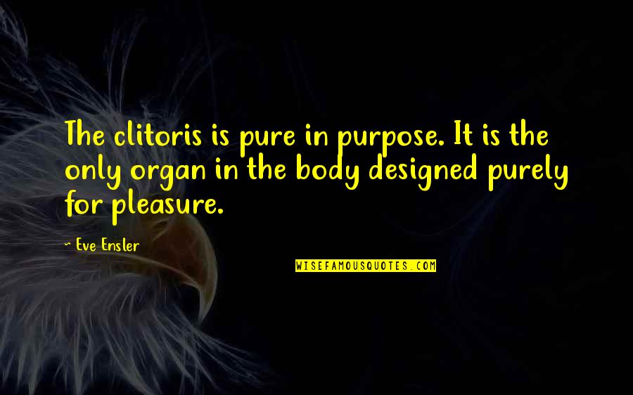 Purely Quotes By Eve Ensler: The clitoris is pure in purpose. It is