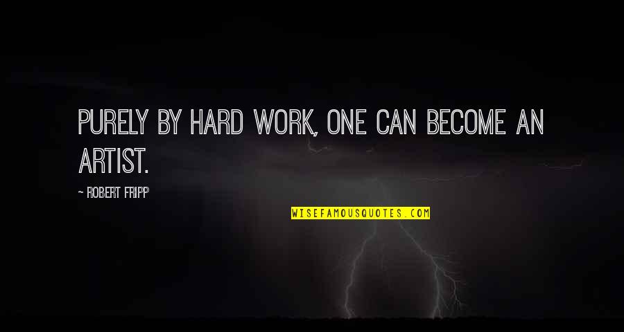 Purely Quotes By Robert Fripp: Purely by hard work, one can become an