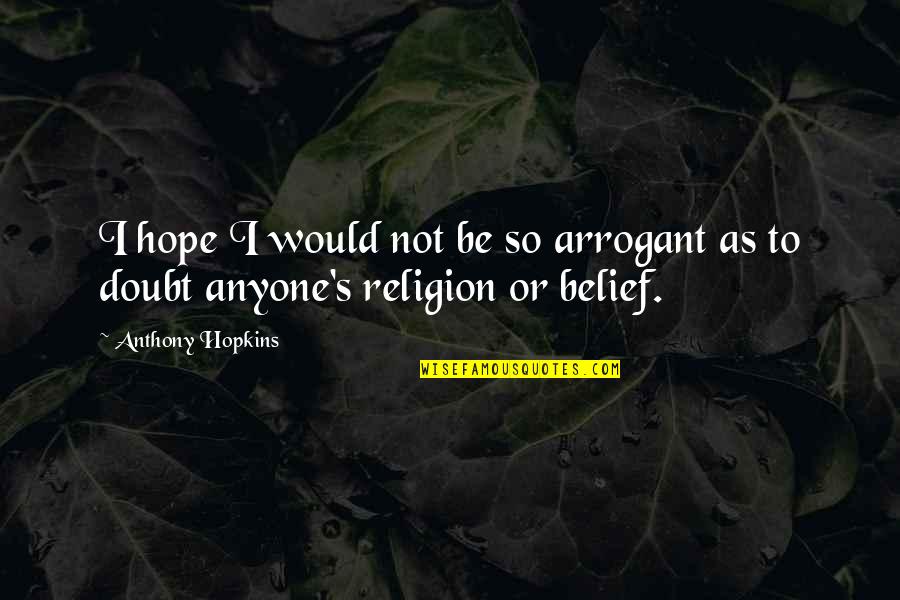 Purely Sensual Visions Quotes By Anthony Hopkins: I hope I would not be so arrogant