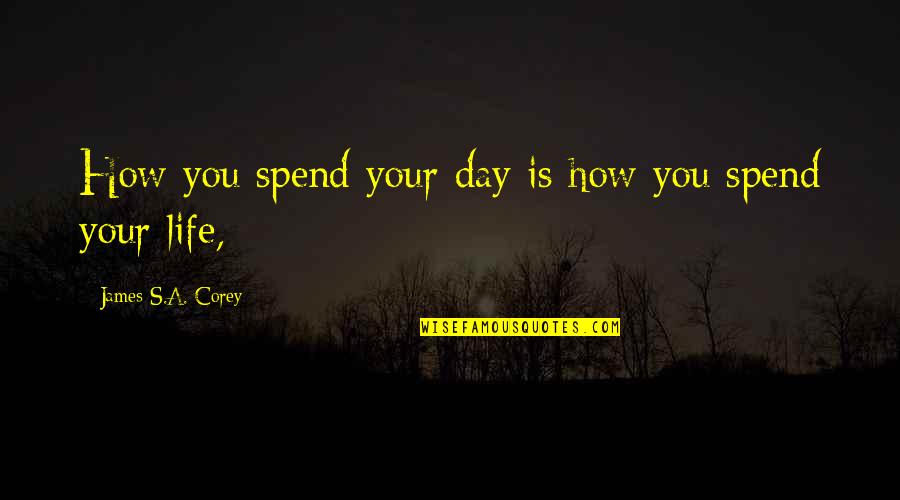 Purely Sensual Visions Quotes By James S.A. Corey: How you spend your day is how you Purely Sensual Visions Quotes By James S.A. Corey: How you spend your day is how you