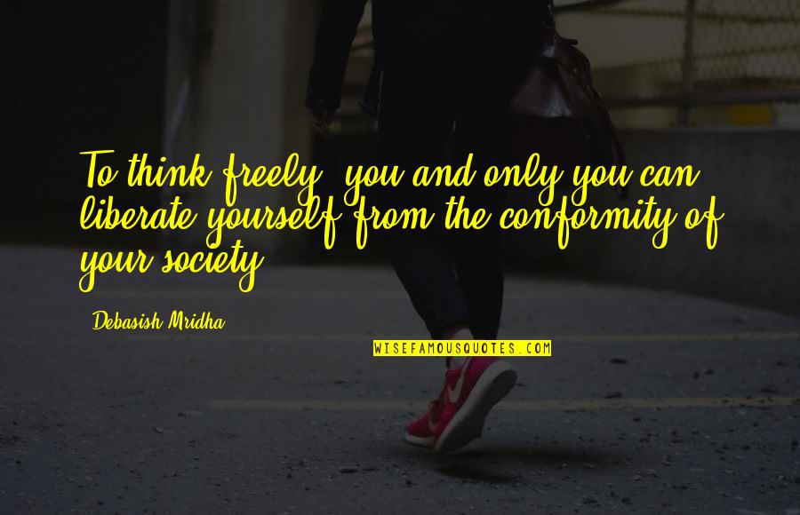 Purent Quotes By Debasish Mridha: To think freely--you and only you can liberate Purent Quotes By Debasish Mridha: To think freely--you and only you can liberate