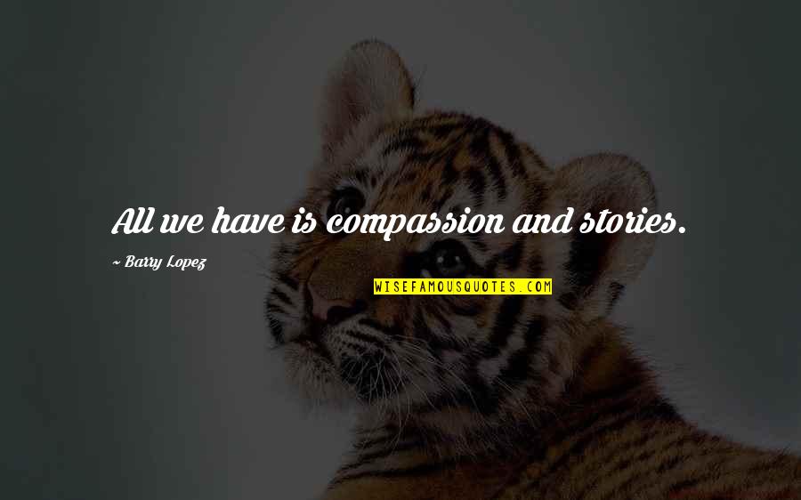 Purest Form Of Love Quotes By Barry Lopez: All we have is compassion and stories. Purest Form Of Love Quotes By Barry Lopez: All we have is compassion and stories.