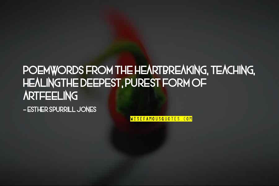 Purest Form Quotes By Esther Spurrill Jones: PoemWords from the heartBreaking, teaching, healingThe deepest, purest